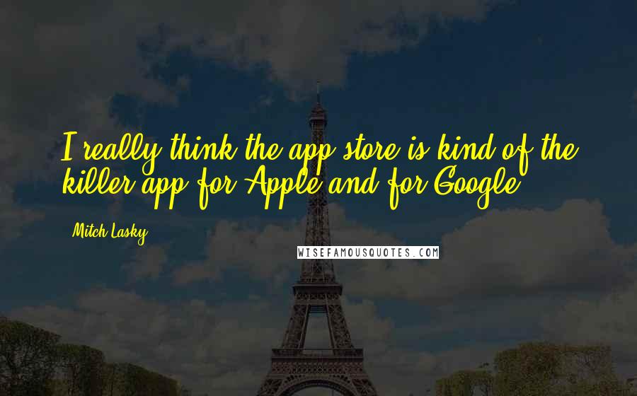 Mitch Lasky Quotes: I really think the app store is kind of the killer app for Apple and for Google.