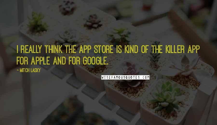 Mitch Lasky Quotes: I really think the app store is kind of the killer app for Apple and for Google.