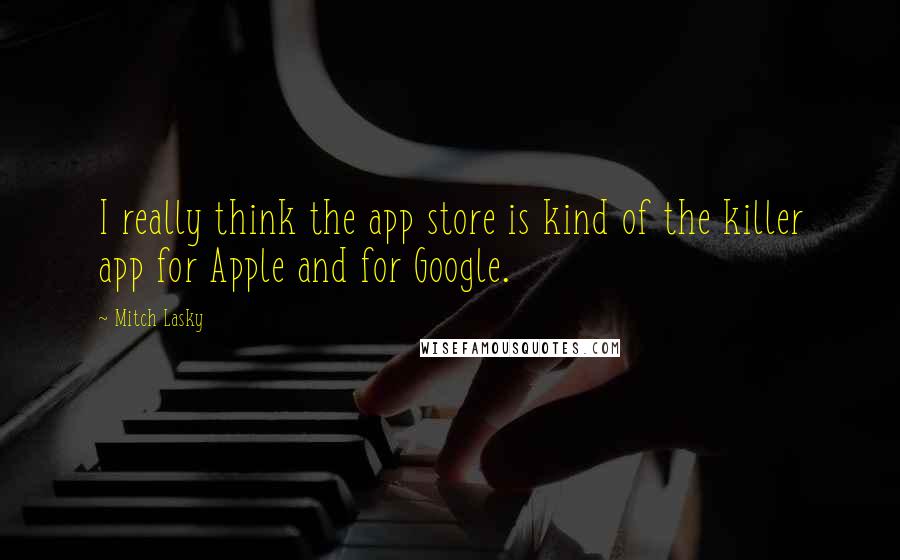 Mitch Lasky Quotes: I really think the app store is kind of the killer app for Apple and for Google.