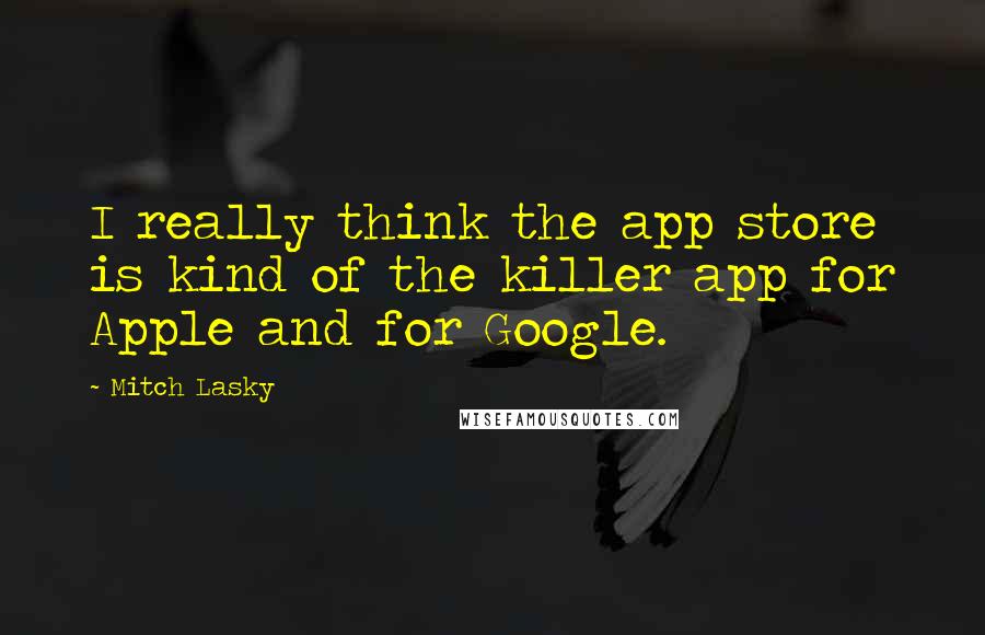 Mitch Lasky Quotes: I really think the app store is kind of the killer app for Apple and for Google.