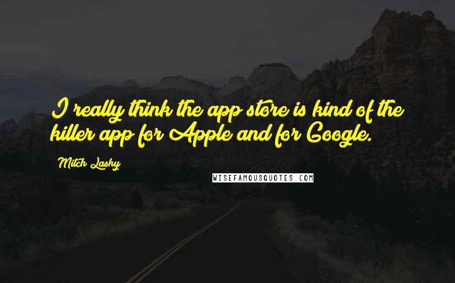 Mitch Lasky Quotes: I really think the app store is kind of the killer app for Apple and for Google.