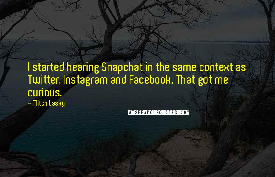 Mitch Lasky Quotes: I started hearing Snapchat in the same context as Twitter, Instagram and Facebook. That got me curious.