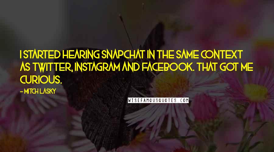 Mitch Lasky Quotes: I started hearing Snapchat in the same context as Twitter, Instagram and Facebook. That got me curious.