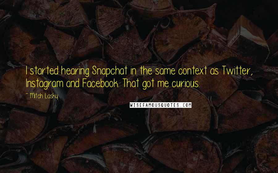 Mitch Lasky Quotes: I started hearing Snapchat in the same context as Twitter, Instagram and Facebook. That got me curious.