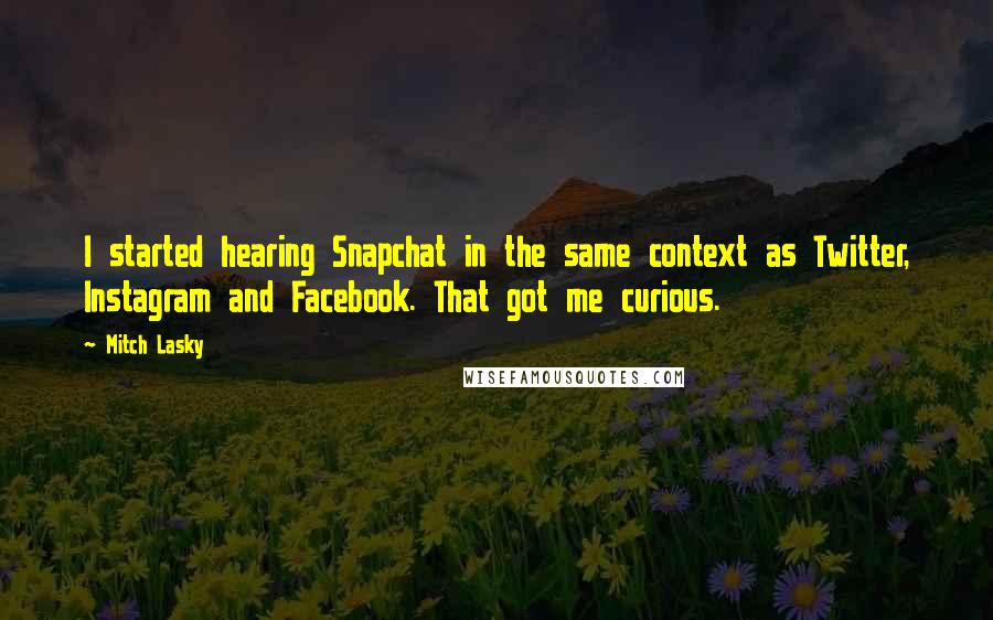 Mitch Lasky Quotes: I started hearing Snapchat in the same context as Twitter, Instagram and Facebook. That got me curious.