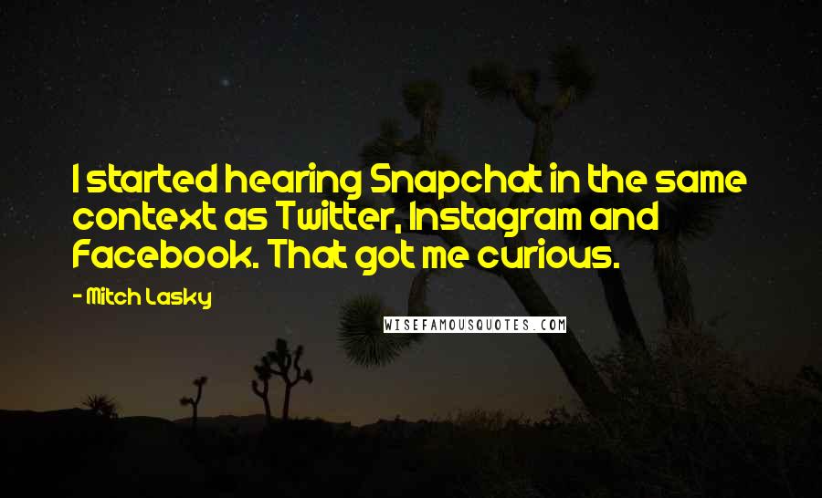 Mitch Lasky Quotes: I started hearing Snapchat in the same context as Twitter, Instagram and Facebook. That got me curious.