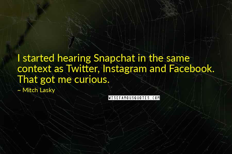 Mitch Lasky Quotes: I started hearing Snapchat in the same context as Twitter, Instagram and Facebook. That got me curious.