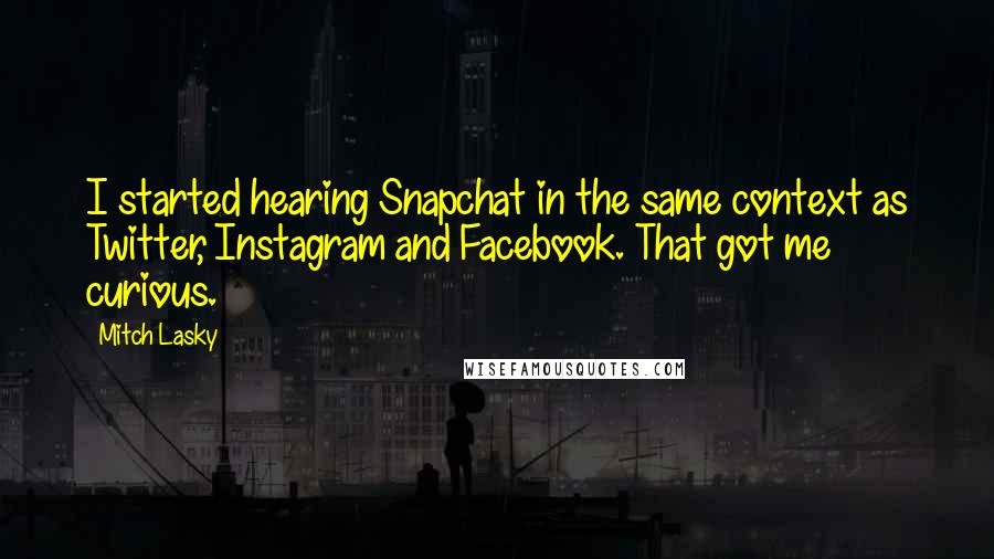 Mitch Lasky Quotes: I started hearing Snapchat in the same context as Twitter, Instagram and Facebook. That got me curious.