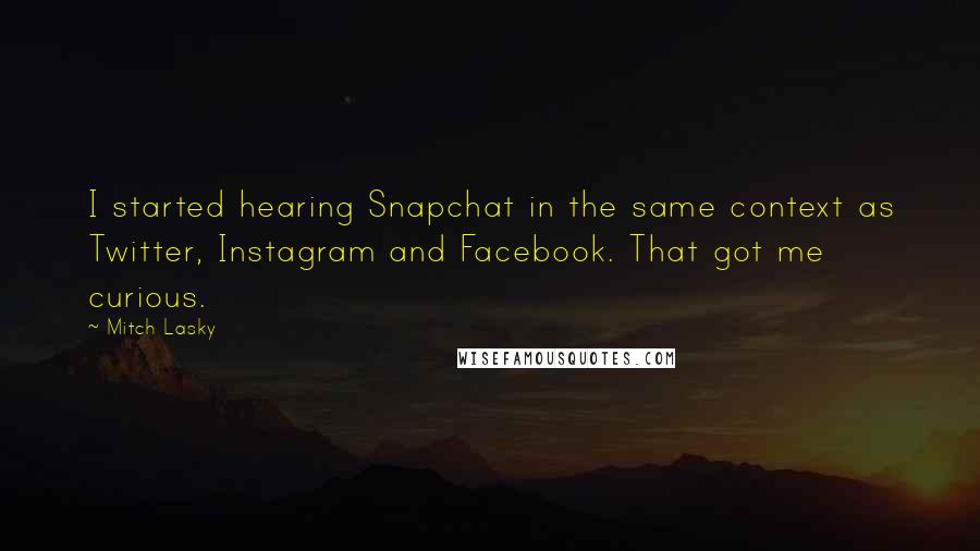 Mitch Lasky Quotes: I started hearing Snapchat in the same context as Twitter, Instagram and Facebook. That got me curious.