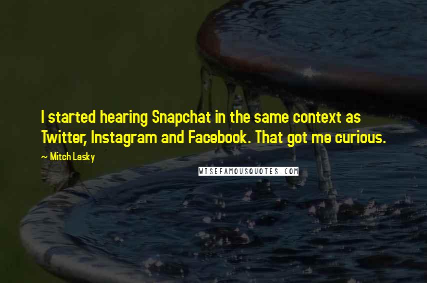 Mitch Lasky Quotes: I started hearing Snapchat in the same context as Twitter, Instagram and Facebook. That got me curious.