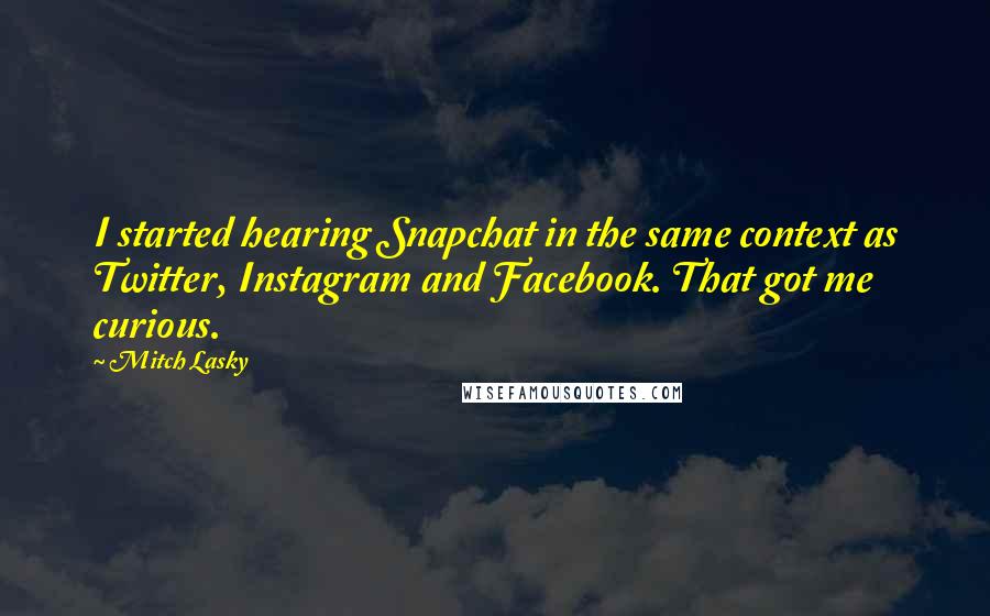 Mitch Lasky Quotes: I started hearing Snapchat in the same context as Twitter, Instagram and Facebook. That got me curious.