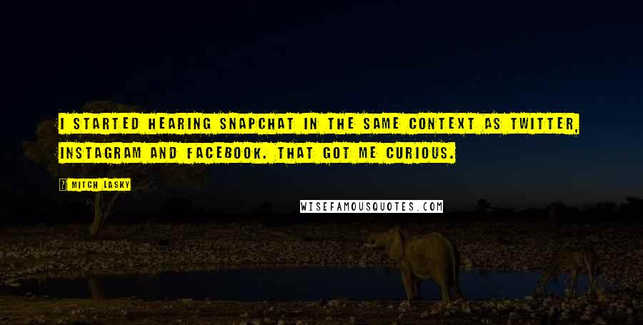 Mitch Lasky Quotes: I started hearing Snapchat in the same context as Twitter, Instagram and Facebook. That got me curious.