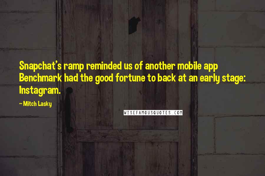 Mitch Lasky Quotes: Snapchat's ramp reminded us of another mobile app Benchmark had the good fortune to back at an early stage: Instagram.