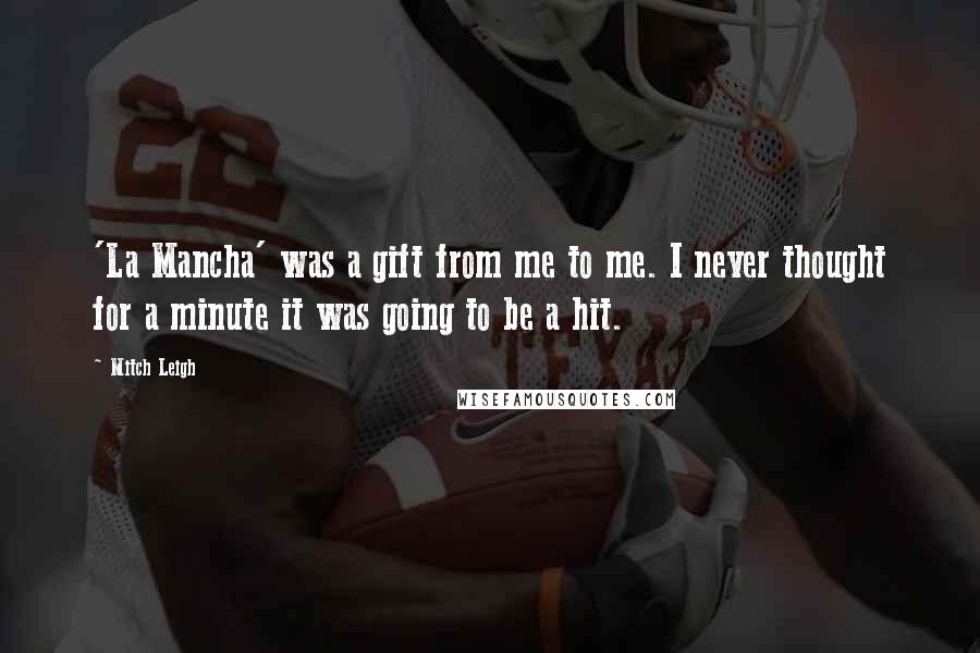 Mitch Leigh Quotes: 'La Mancha' was a gift from me to me. I never thought for a minute it was going to be a hit.