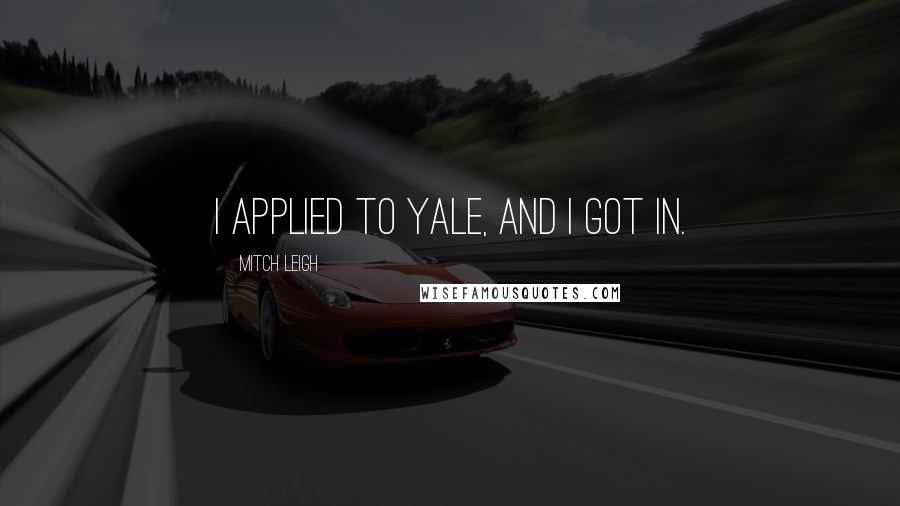 Mitch Leigh Quotes: I applied to Yale, and I got in.