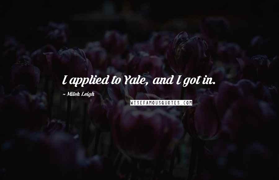 Mitch Leigh Quotes: I applied to Yale, and I got in.