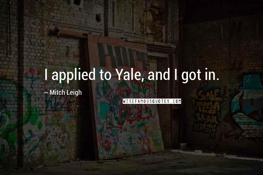 Mitch Leigh Quotes: I applied to Yale, and I got in.