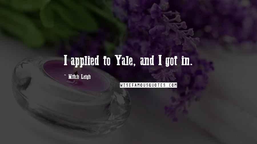 Mitch Leigh Quotes: I applied to Yale, and I got in.