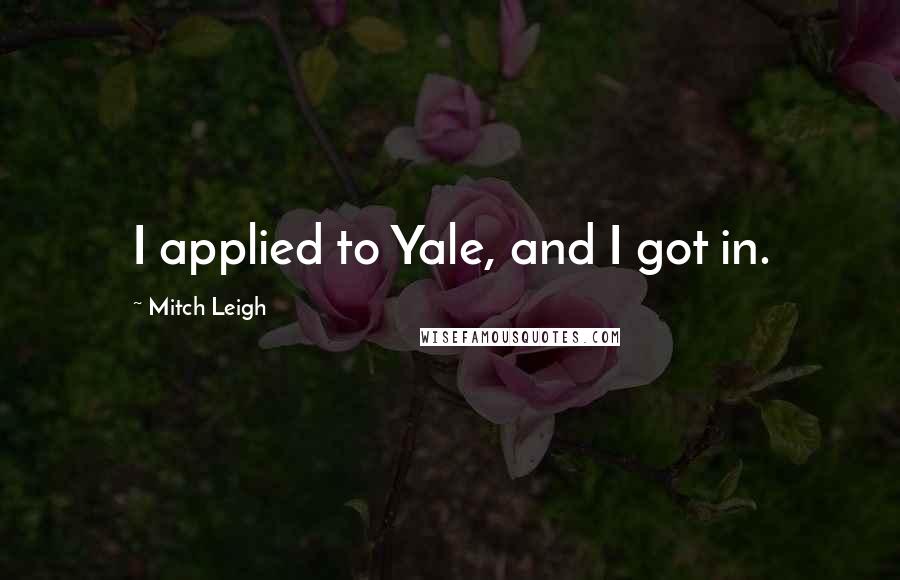 Mitch Leigh Quotes: I applied to Yale, and I got in.