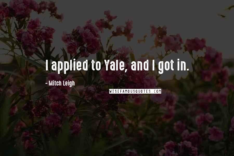 Mitch Leigh Quotes: I applied to Yale, and I got in.