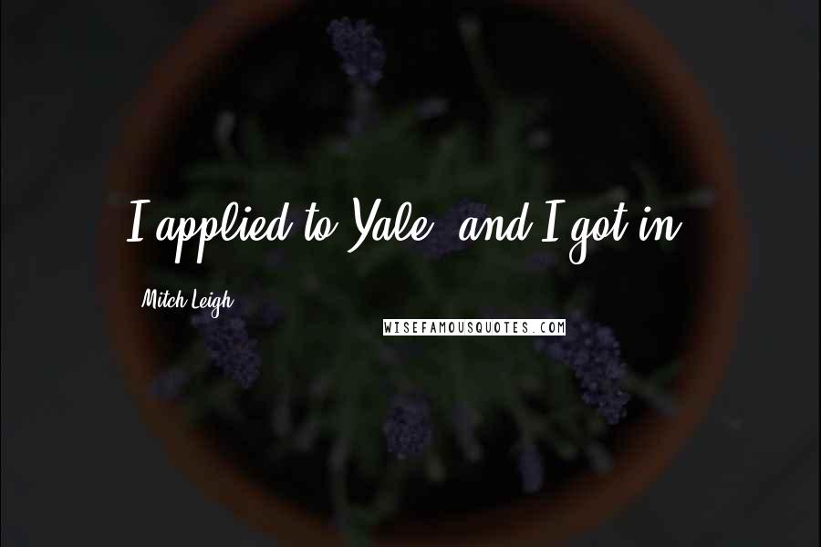 Mitch Leigh Quotes: I applied to Yale, and I got in.