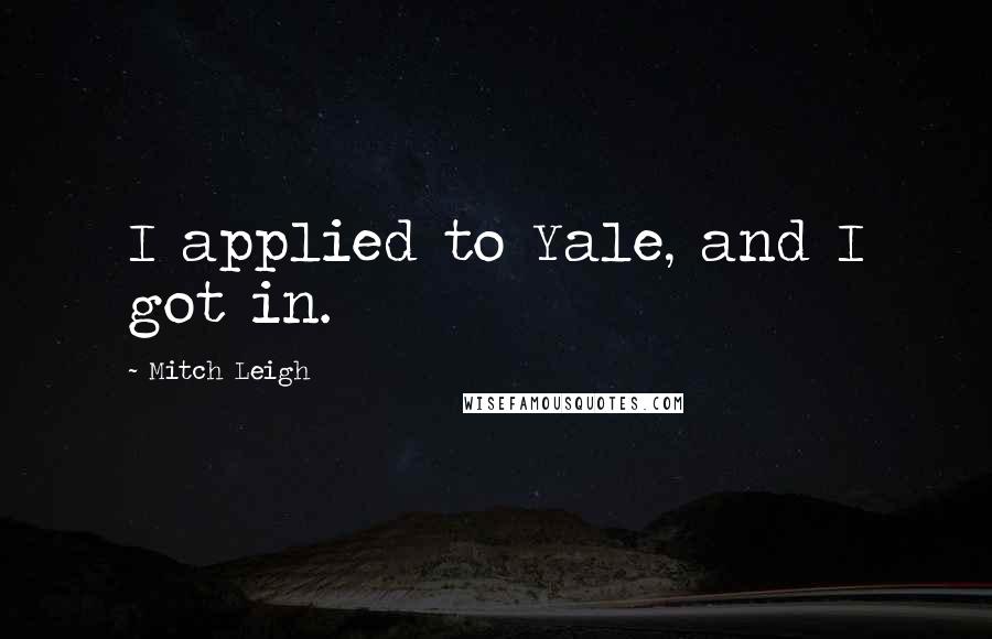 Mitch Leigh Quotes: I applied to Yale, and I got in.