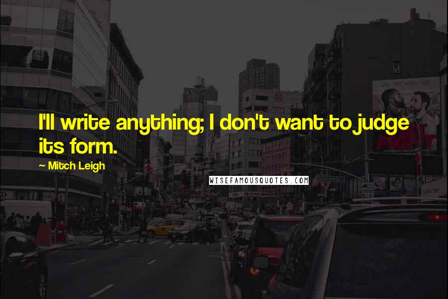 Mitch Leigh Quotes: I'll write anything; I don't want to judge its form.