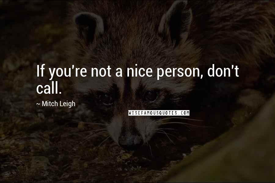 Mitch Leigh Quotes: If you're not a nice person, don't call.