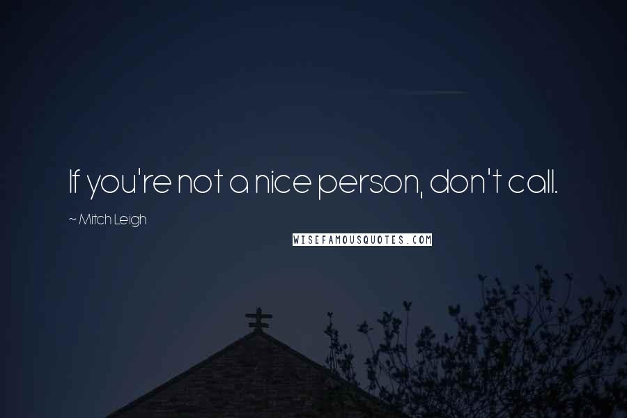 Mitch Leigh Quotes: If you're not a nice person, don't call.