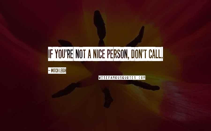 Mitch Leigh Quotes: If you're not a nice person, don't call.