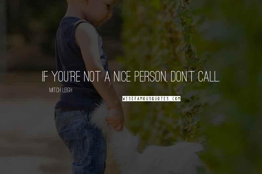 Mitch Leigh Quotes: If you're not a nice person, don't call.