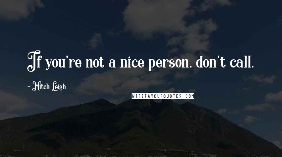 Mitch Leigh Quotes: If you're not a nice person, don't call.