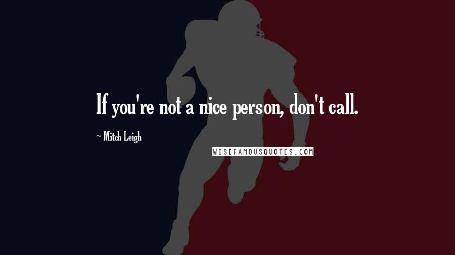 Mitch Leigh Quotes: If you're not a nice person, don't call.