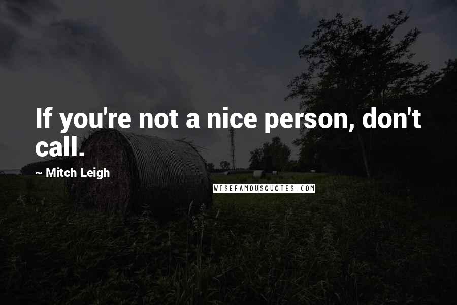 Mitch Leigh Quotes: If you're not a nice person, don't call.