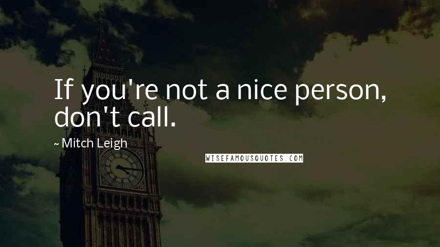 Mitch Leigh Quotes: If you're not a nice person, don't call.