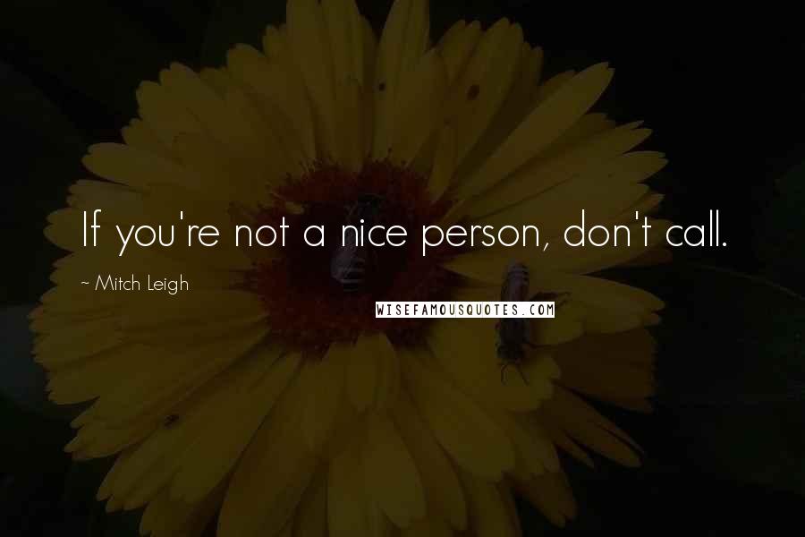 Mitch Leigh Quotes: If you're not a nice person, don't call.