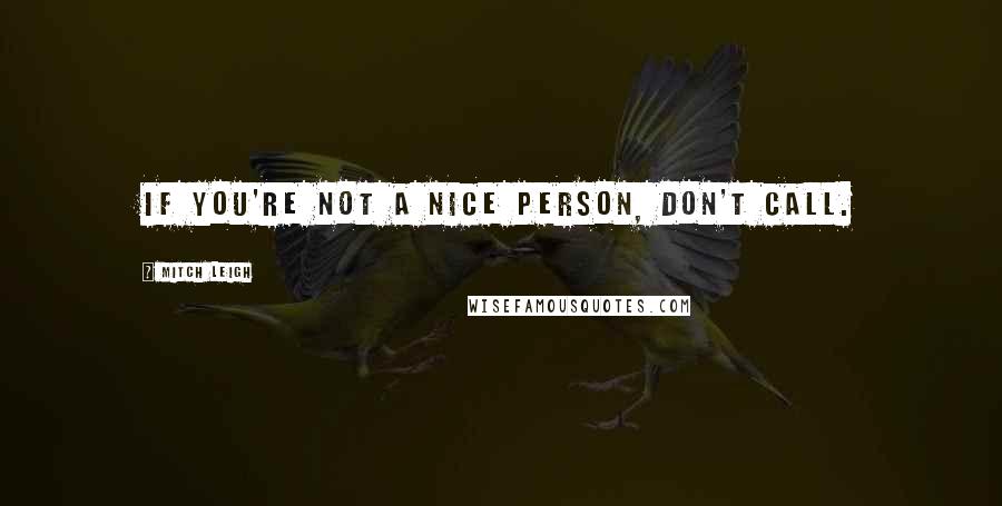 Mitch Leigh Quotes: If you're not a nice person, don't call.