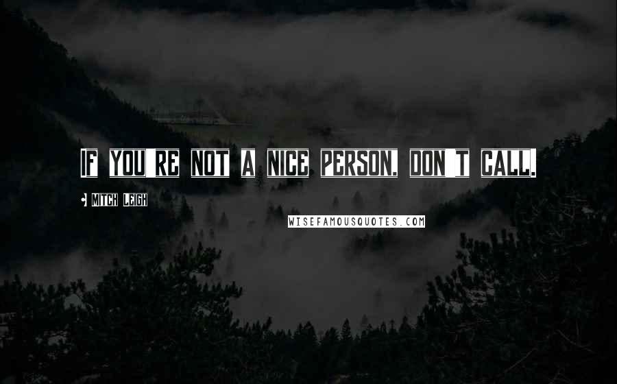 Mitch Leigh Quotes: If you're not a nice person, don't call.