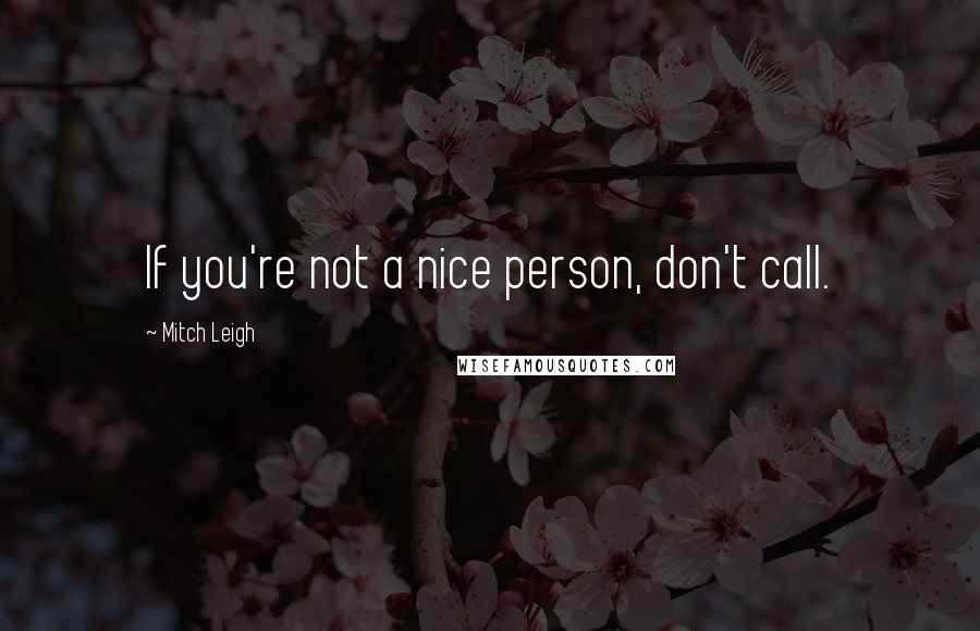 Mitch Leigh Quotes: If you're not a nice person, don't call.