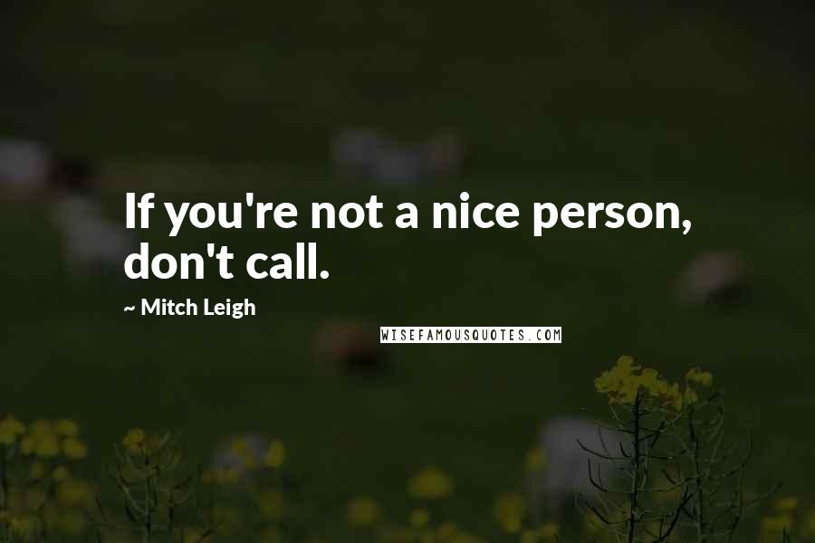 Mitch Leigh Quotes: If you're not a nice person, don't call.