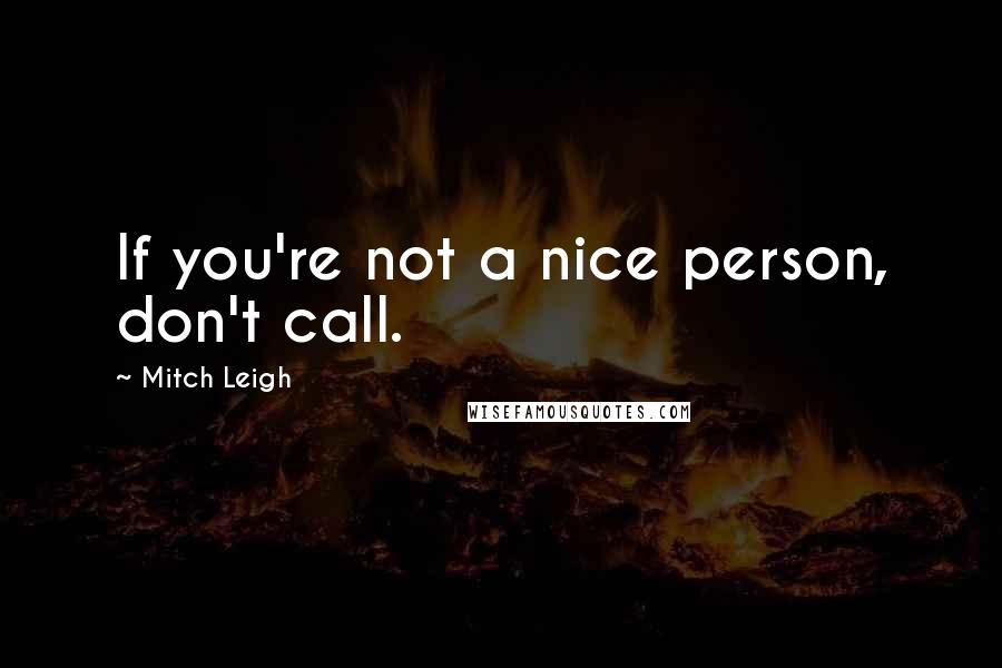 Mitch Leigh Quotes: If you're not a nice person, don't call.