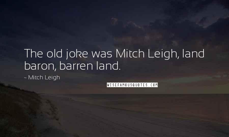 Mitch Leigh Quotes: The old joke was Mitch Leigh, land baron, barren land.