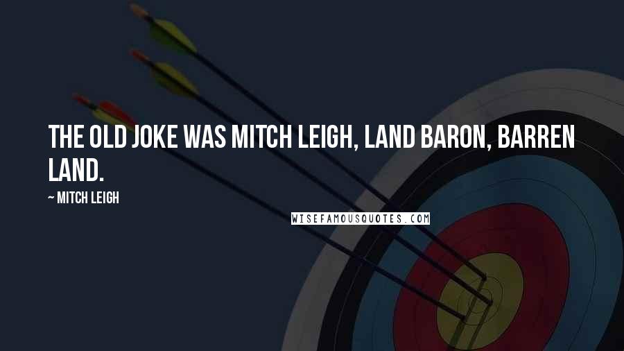 Mitch Leigh Quotes: The old joke was Mitch Leigh, land baron, barren land.