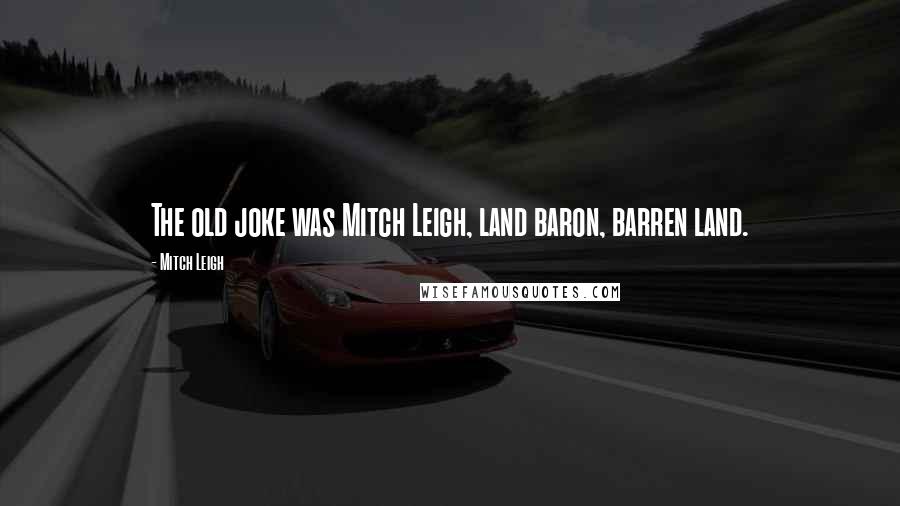 Mitch Leigh Quotes: The old joke was Mitch Leigh, land baron, barren land.