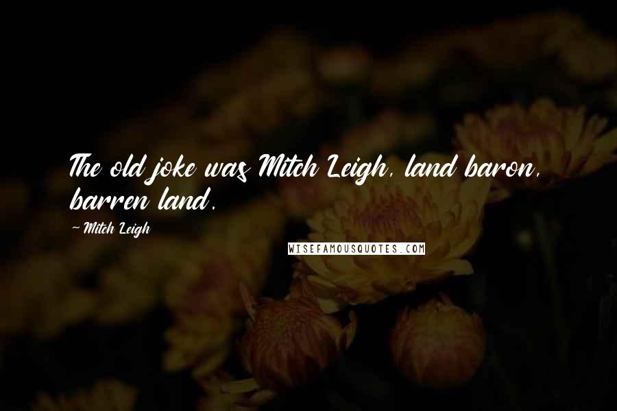 Mitch Leigh Quotes: The old joke was Mitch Leigh, land baron, barren land.