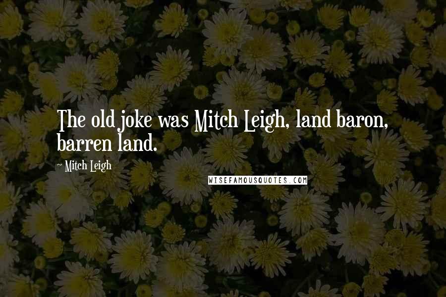 Mitch Leigh Quotes: The old joke was Mitch Leigh, land baron, barren land.