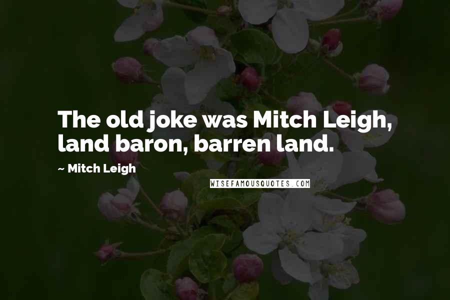 Mitch Leigh Quotes: The old joke was Mitch Leigh, land baron, barren land.