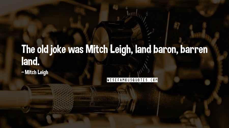 Mitch Leigh Quotes: The old joke was Mitch Leigh, land baron, barren land.