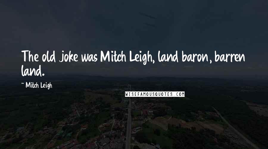 Mitch Leigh Quotes: The old joke was Mitch Leigh, land baron, barren land.