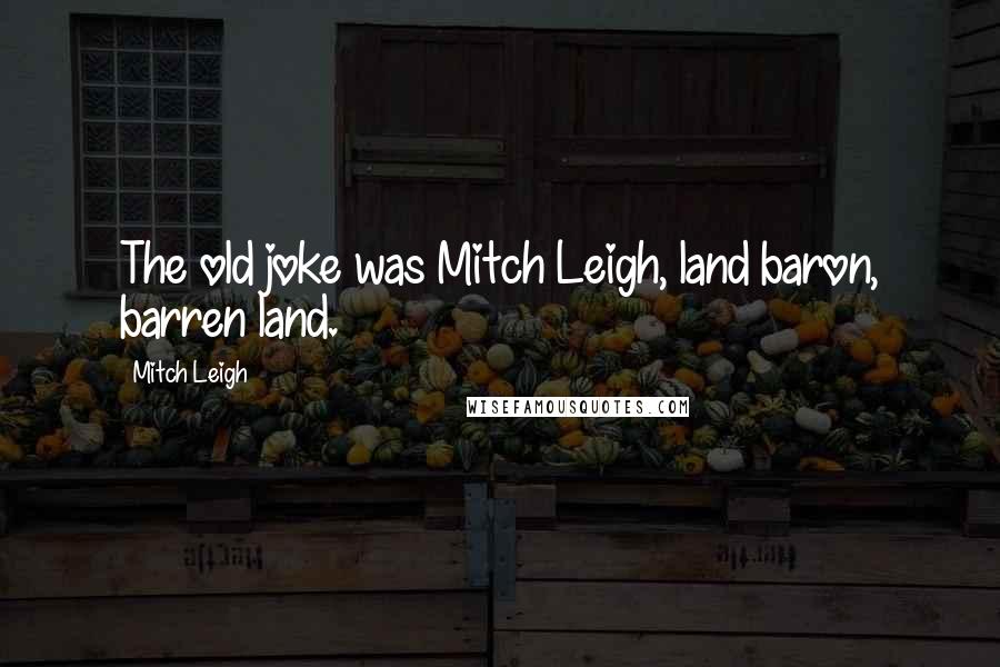 Mitch Leigh Quotes: The old joke was Mitch Leigh, land baron, barren land.